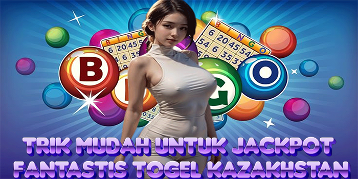 Trik Mudah Untuk Jackpot Fantastis Togel Kazakhstan