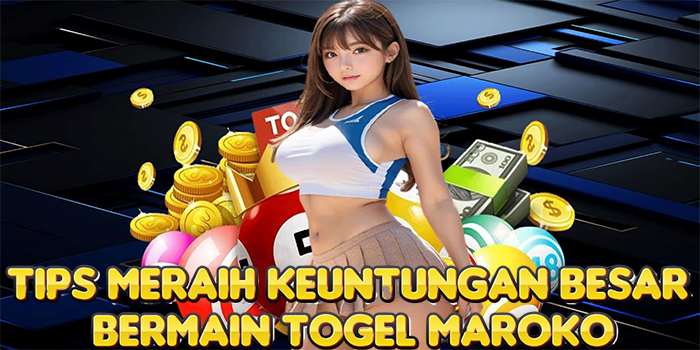 Tips Meraih Keuntungan Besar Bermain Togel Maroko
