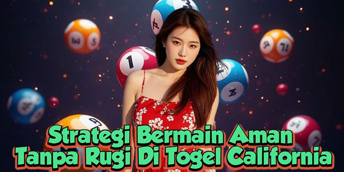 Strategi Bermain Aman Tanpa Rugi Di Togel California