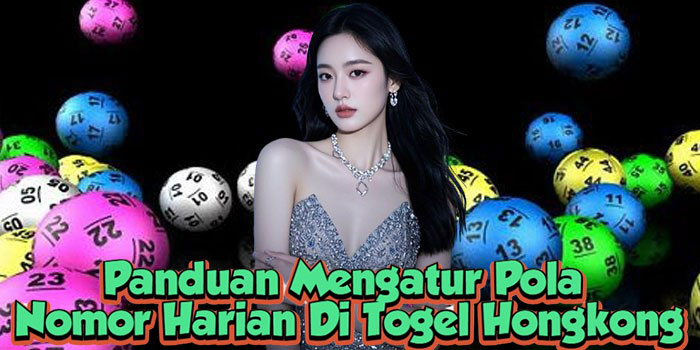Panduan Mengatur Pola Nomor Harian Di Togel Hongkong