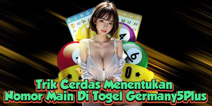Trik Cerdas Menentukan Nomor Main Di Togel Germany5Plus