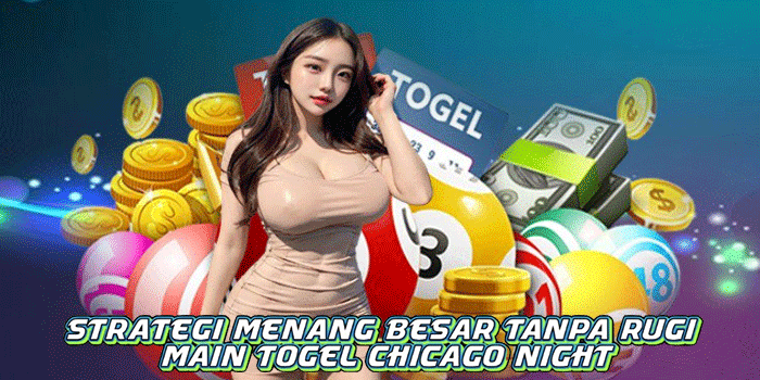 Strategi Menang Besar Tanpa Rugi Main Togel Chicago Night
