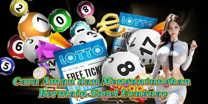 Cara Aman dan Menguntungkan Bermain Togel Uruguay